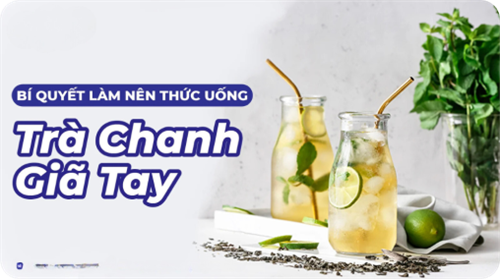 Bí quyết làm nên món trà chanh giã tay là gì? Tại sao lại HOT đến thế?